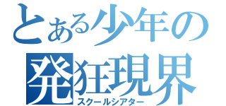 とある少年の発狂現界（スクールシアター）