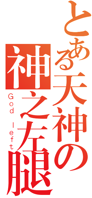 とある天神の神之左腿（Ｇｏｄ ｌｅｆｔ）