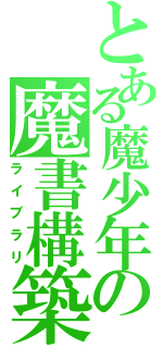 とある魔少年の魔書構築（ライブラリ）