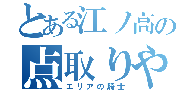 とある江ノ高の点取りや（エリアの騎士）