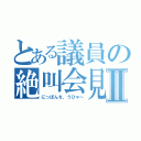 とある議員の絶叫会見Ⅱ（にっぽんを、うひゃ～）