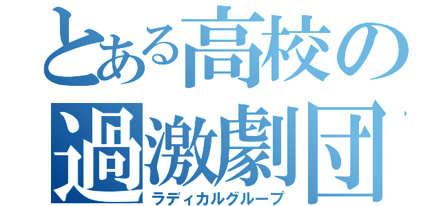 とある高校の過激劇団（ラディカルグループ）