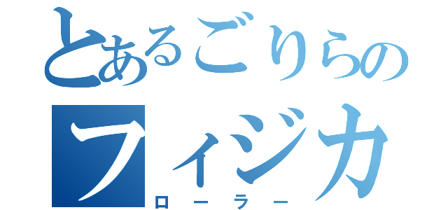 とあるごりらのフィジカル（ローラー）