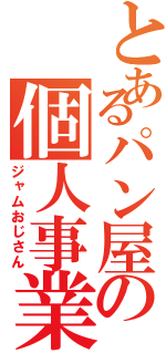 とあるパン屋の個人事業（ジャムおじさん）