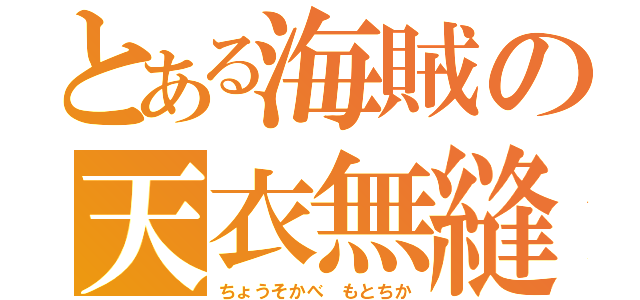 とある海賊の天衣無縫（ちょうそかべ もとちか）