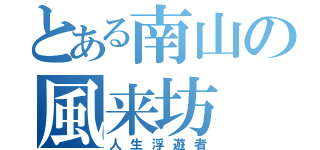 とある南山の風来坊（人生浮遊者）