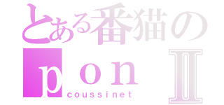 とある番猫のｐｏｎⅡ（ｃｏｕｓｓｉｎｅｔ）