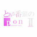 とある番猫のｐｏｎⅡ（ｃｏｕｓｓｉｎｅｔ）