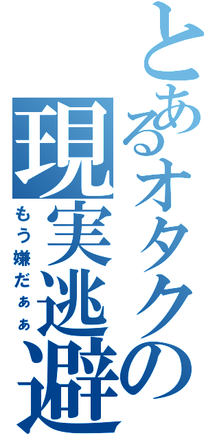 とあるオタクの現実逃避（もう嫌だぁぁ）