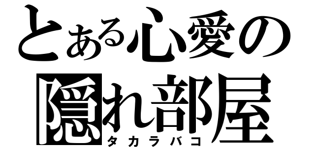 とある心愛の隠れ部屋（タカラバコ）