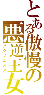 とある傲慢の悪逆王女（アクノムスメ）