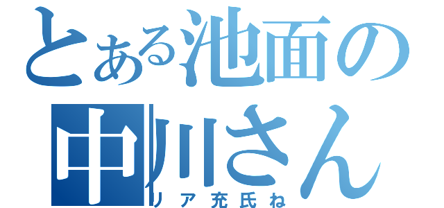 とある池面の中川さん（リア充氏ね）