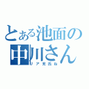 とある池面の中川さん（リア充氏ね）