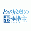 とある放送の混沌枠主（てるてる）