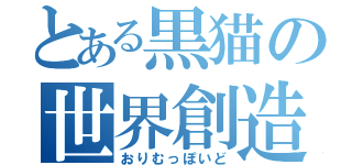 とある黒猫の世界創造（おりむっぽいど）