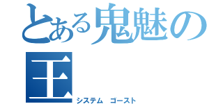 とある鬼魅の王（システム ゴースト ）