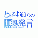 とあるお前らの無駄発言（なに言ってんの？）