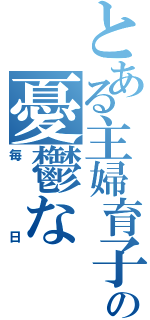 とある主婦育子の憂鬱な（毎日）