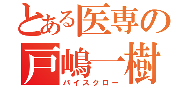 とある医専の戸嶋一樹（バイスクロー）