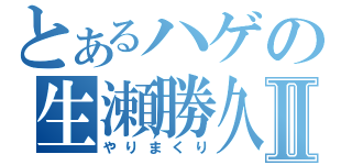 とあるハゲの生瀬勝久Ⅱ（やりまくり）