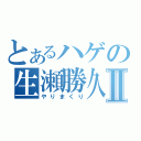 とあるハゲの生瀬勝久Ⅱ（やりまくり）