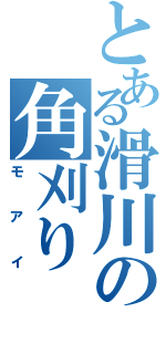 とある滑川の角刈り（モアイ）