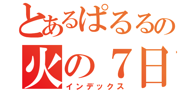 とあるぱるるの火の７日間（インデックス）