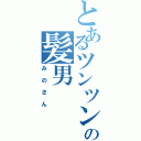 とあるツンツンの髪男（みのさん）