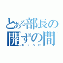 とある部長の開ずの間（おっぺけ）