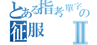 とある指考單字の征服Ⅱ（）