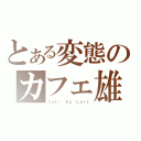 とある変態のカフェ雄（Ｃａｆé Ａｕ Ｌａｉｔ）