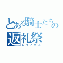 とある騎士たちのの返礼祭（レクイエム）