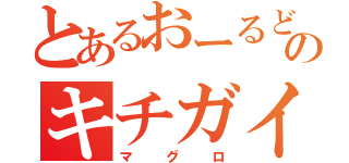 とあるおーるどのキチガイ（マグロ）