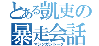 とある凱吏の暴走会話（マシンガントーク）