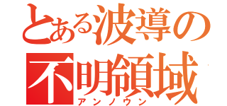 とある波導の不明領域（アンノウン）