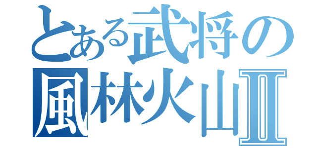 とある武将の風林火山Ⅱ（）