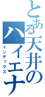 とある天井のハイエナ野郎（インデックス）