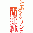 とあるイケメン（笑）の古屋歩純（ふるみん）