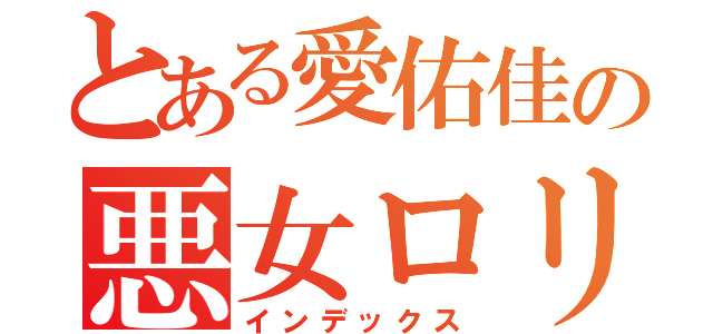 とある愛佑佳の悪女ロリ伝説（インデックス）