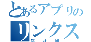 とあるアプリのリンクス（空牙団）