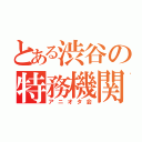 とある渋谷の特務機関（アニオタ会）