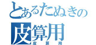 とあるたぬきの皮算用（皮算用）