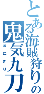 とある海賊狩りの鬼気九刀流阿修羅（おにぎり）