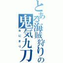 とある海賊狩りの鬼気九刀流阿修羅（おにぎり）