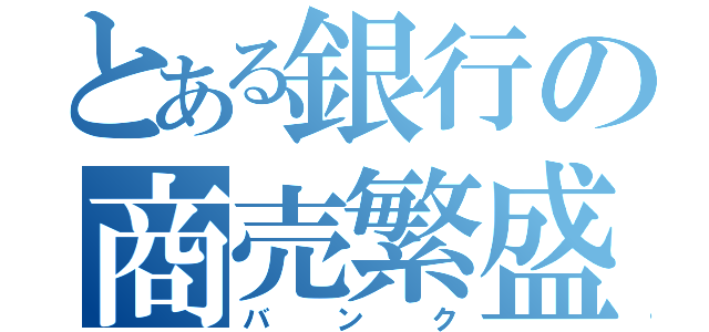 とある銀行の商売繁盛（バンク）