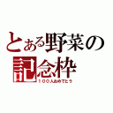 とある野菜の記念枠（１００人おめでとう）