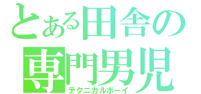 とある田舎の専門男児（テクニカルボーイ）