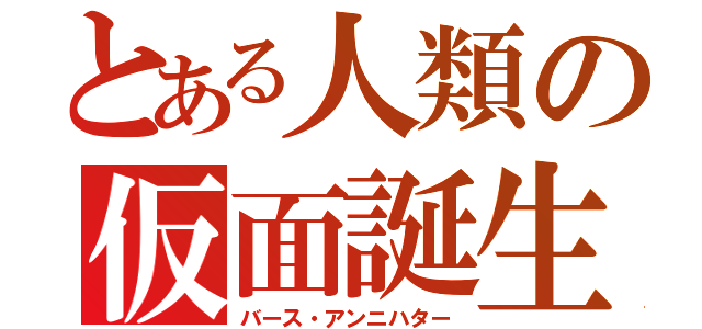 とある人類の仮面誕生（バース・アンニハター）