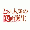 とある人類の仮面誕生（バース・アンニハター）