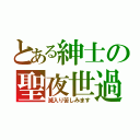 とある紳士の聖夜世過（滅入り苦しみます）